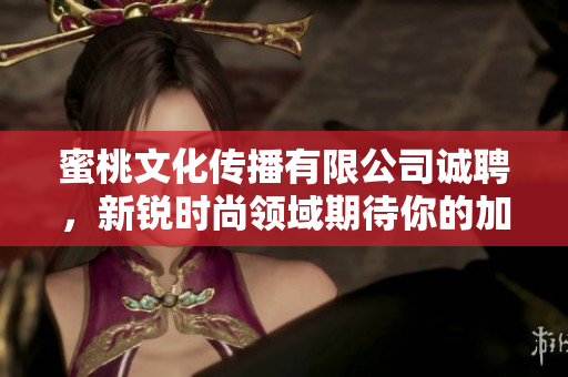 蜜桃文化传播有限公司诚聘，新锐时尚领域期待你的加入！