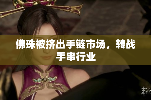 佛珠被挤出手链市场，转战手串行业