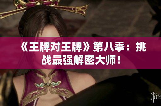 《王牌对王牌》第八季：挑战最强解密大师！