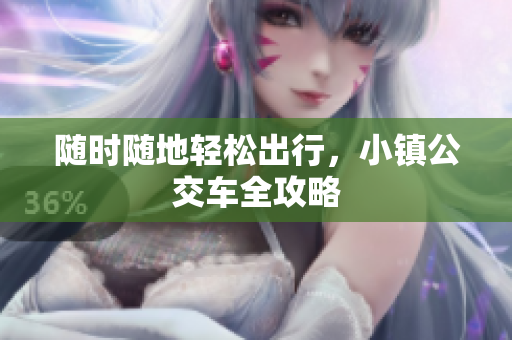随时随地轻松出行，小镇公交车全攻略