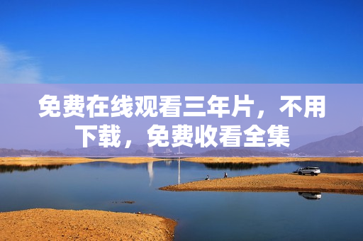 免费在线观看三年片，不用下载，免费收看全集