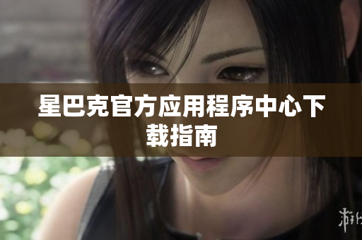 星巴克官方应用程序中心下载指南