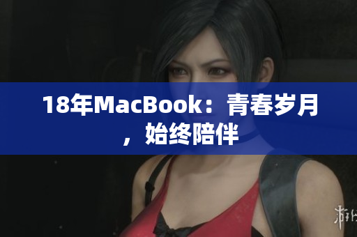 18年MacBook：青春岁月，始终陪伴