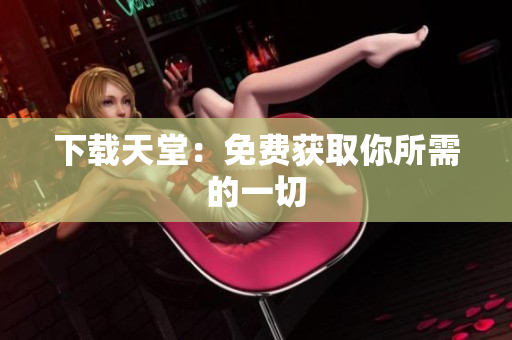 下载天堂：免费获取你所需的一切