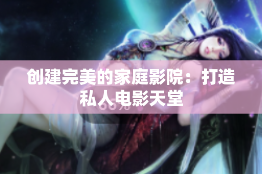 创建完美的家庭影院：打造私人电影天堂