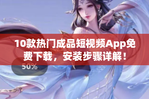 10款热门成品短视频App免费下载，安装步骤详解！