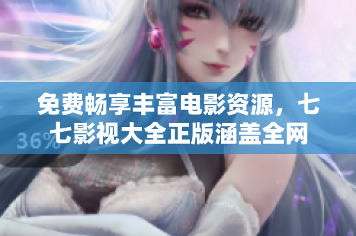 免费畅享丰富电影资源，七七影视大全正版涵盖全网