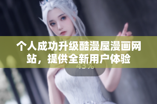个人成功升级酷漫屋漫画网站，提供全新用户体验