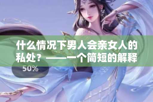 什么情况下男人会亲女人的私处？——一个简短的解释