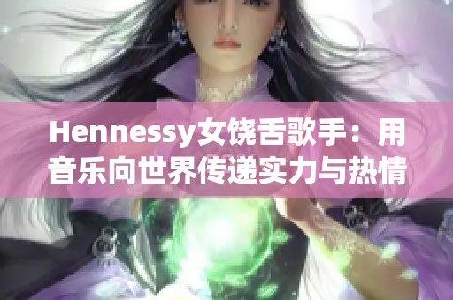 Hennessy女饶舌歌手：用音乐向世界传递实力与热情