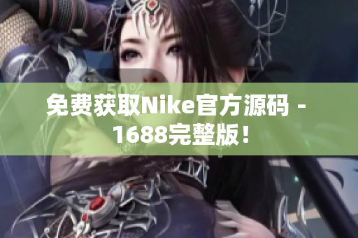 免费获取Nike官方源码 - 1688完整版！