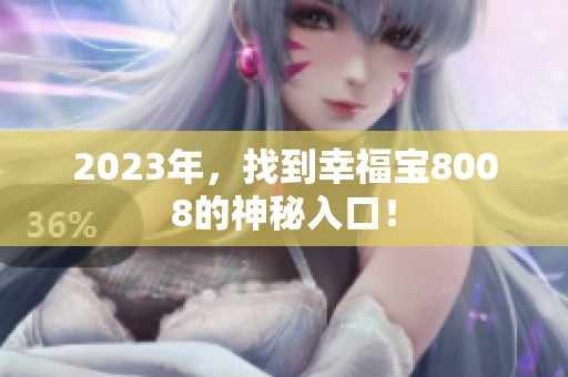 2023年，找到幸福宝8008的神秘入口！