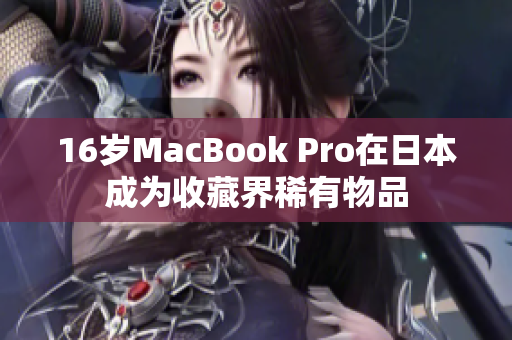 16岁MacBook Pro在日本成为收藏界稀有物品