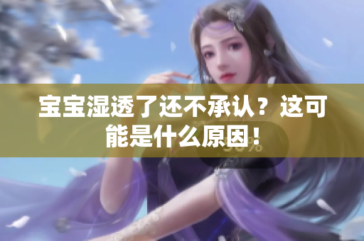 宝宝湿透了还不承认？这可能是什么原因！