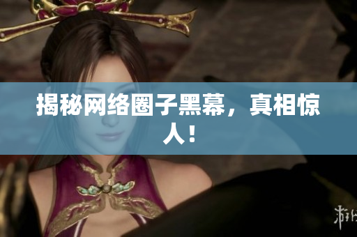 揭秘网络圈子黑幕，真相惊人！