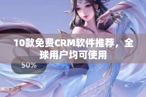 10款免费CRM软件推荐，全球用户均可使用