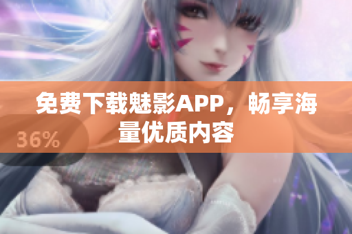 免费下载魅影APP，畅享海量优质内容
