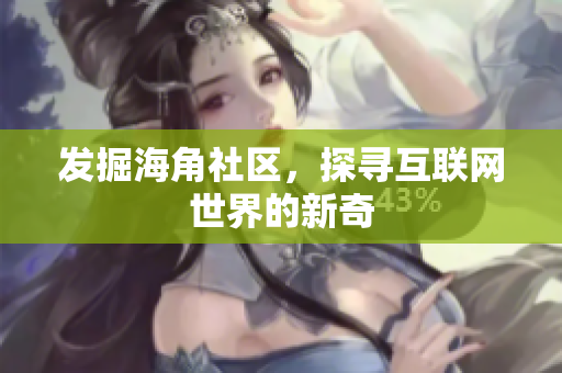 发掘海角社区，探寻互联网世界的新奇