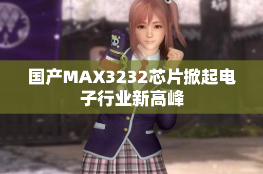 国产MAX3232芯片掀起电子行业新高峰