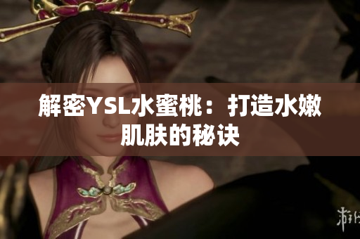 解密YSL水蜜桃：打造水嫩肌肤的秘诀