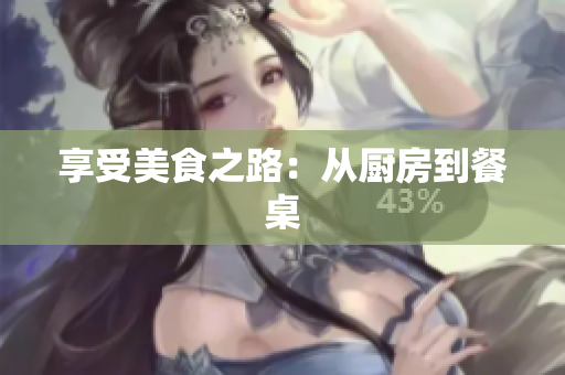 享受美食之路：从厨房到餐桌