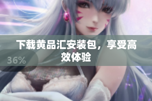 下载黄品汇安装包，享受高效体验