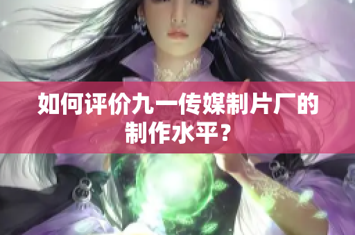 如何评价九一传媒制片厂的制作水平？