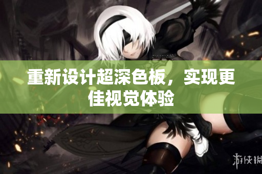 重新设计超深色板，实现更佳视觉体验