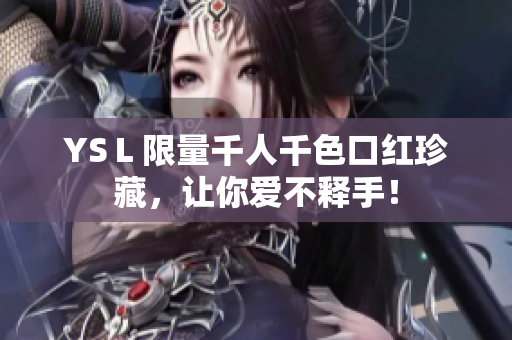 YSＬ限量千人千色口红珍藏，让你爱不释手！