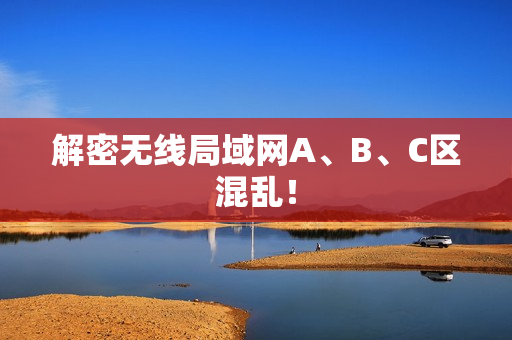 解密无线局域网A、B、C区混乱！