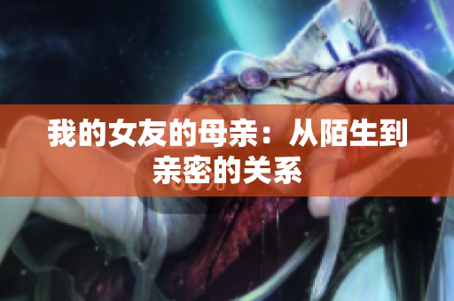 我的女友的母亲：从陌生到亲密的关系