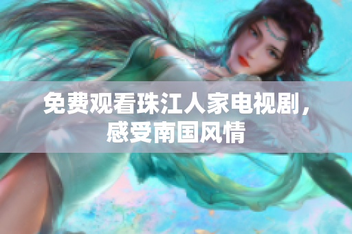 免费观看珠江人家电视剧，感受南国风情