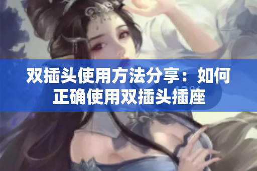 双插头使用方法分享：如何正确使用双插头插座