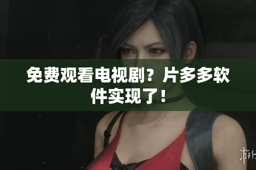 免费观看电视剧？片多多软件实现了！