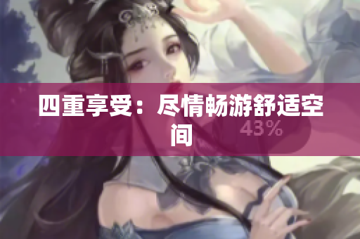四重享受：尽情畅游舒适空间