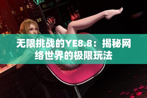 无限挑战的YE8.8：揭秘网络世界的极限玩法