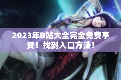 2023年B站大全完全免费享受！找到入口方法！