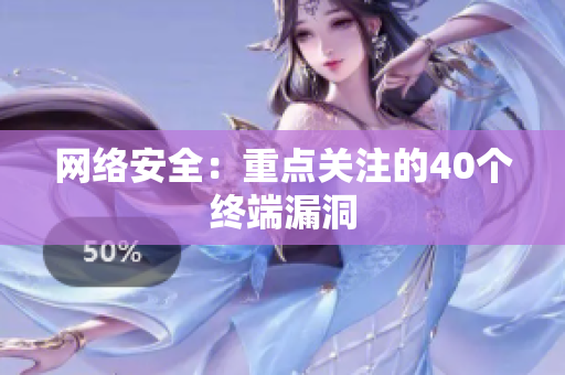 网络安全：重点关注的40个终端漏洞