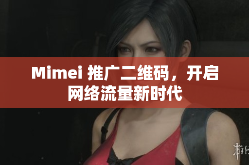 Mimei 推广二维码，开启网络流量新时代