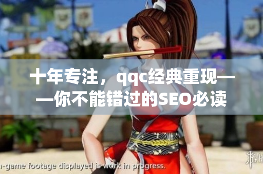 十年专注，qqc经典重现——你不能错过的SEO必读