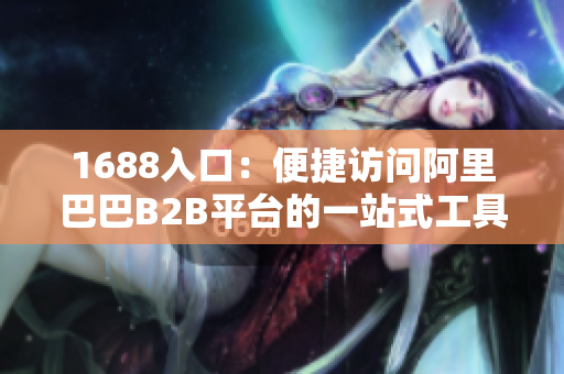 1688入口：便捷访问阿里巴巴B2B平台的一站式工具