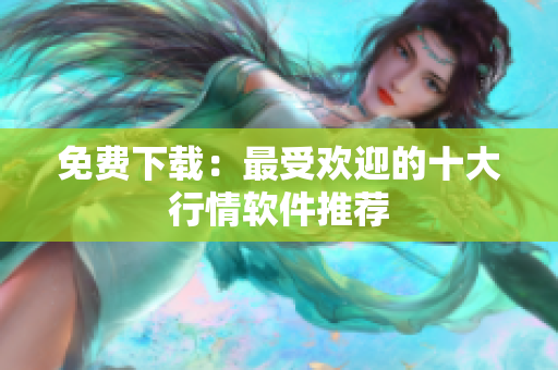 免费下载：最受欢迎的十大行情软件推荐