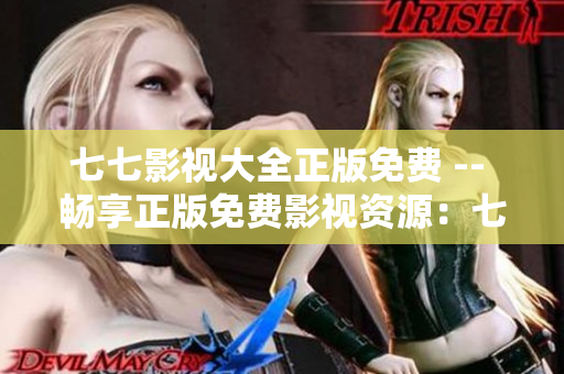 七七影视大全正版免费 -- 畅享正版免费影视资源：七七影视大全
