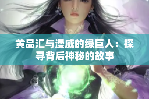 黄品汇与漫威的绿巨人：探寻背后神秘的故事