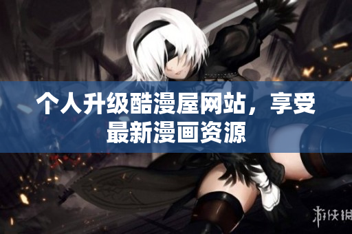 个人升级酷漫屋网站，享受最新漫画资源
