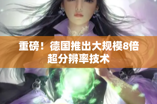 重磅！德国推出大规模8倍超分辨率技术