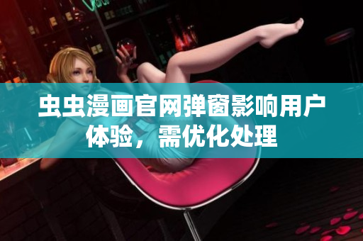 虫虫漫画官网弹窗影响用户体验，需优化处理