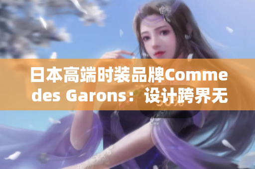 日本高端时装品牌Comme des Garons：设计跨界无限可能性