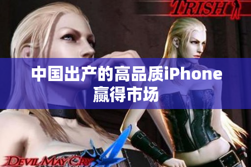 中国出产的高品质iPhone赢得市场