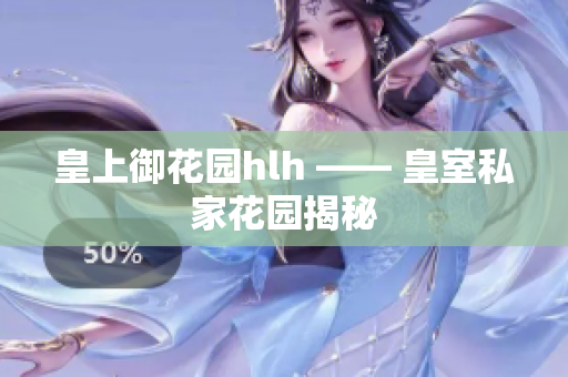 皇上御花园hlh —— 皇室私家花园揭秘